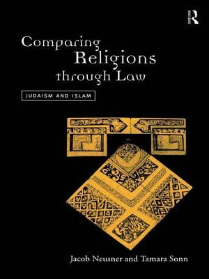 Comparing Religions Through Law: Judaism and Islam by Jacob Neusner, Tamara Sonn