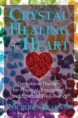 Crystal Healing for the Heart: Gemstone Therapy for Physical, Emotional, and Spiritual Well-Being by Nicholas Pearson