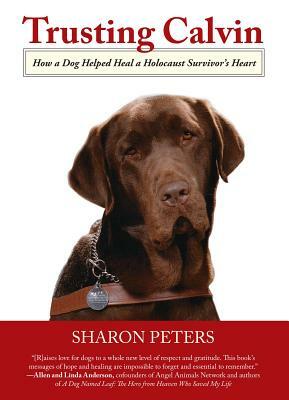 Trusting Calvin: How a Dog Helped Heal a Holocaust Survivor's Heart by Sharon Peters