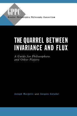 The Quarrel Between Invariance and Flux: A Guide for Philosophers and Other Players by Joseph Margolis, Jacques N. Catudal