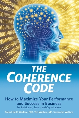 The Coherence Code: How to Maximize Your Performance And Success in Business - For Individuals, Teams, and Organizations by Samantha Wallace, Ted Wallace, Robert Keith Wallace