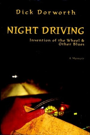 Night Driving, the Invention of the Wheel & Other Blues: A Memoir by Dick Dorworth