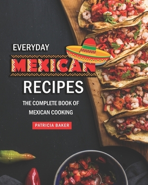 Everyday Mexican Recipes: The Complete Book of Mexican Cooking by Patricia Baker