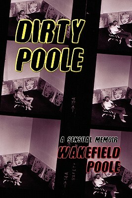 Dirty Poole: A Sensual Memoir by Wakefield Poole