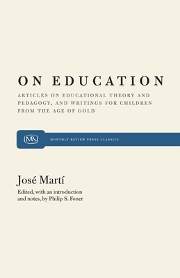 On Education: Articles on Educational Theory and Pedagogy, and Writings for Children from "the Age of Gold" by Philip S. Foner, José Martí