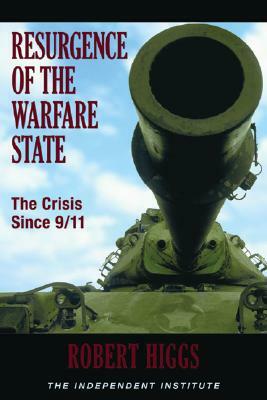 Resurgence of the Warfare State: The Crisis Since 9/11 by Robert Higgs