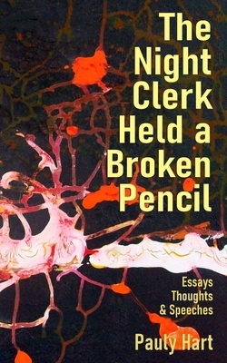 The Night Clerk Held a Broken Pencil: Essays, Thoughts, & Speeches by Pauly Hart