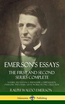 Emerson's Essays: The First and Second Series Complete - Nature, Self-Reliance, Friendship, Compensation, Oversoul and Other Great Works by Ralph Waldo Emerson