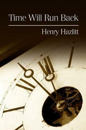 Time Will Run Back by Henry Hazlitt, Henry Hazlitt