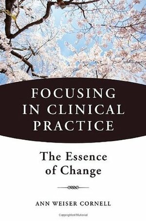 Focusing in Clinical Practice: The Essence of Change by Ann Weiser Cornell