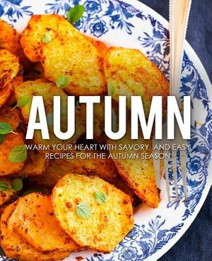 Autumn: Warm Your Heart with Savory and Easy Recipes for the Autumn Season by Booksumo Press