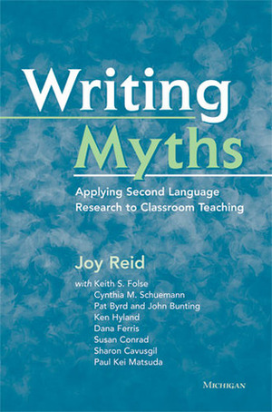 Writing Myths: Applying Second Language Research to Classroom Teaching by Cynthia M. Schuemann, Joy M. Reid, Ken Hyland, Sharon Cavausgil, Paul Kei Matsuda, Dana Ferris, Keith S. Folse, Susan Conrad, Pat Byrd, John Bunting