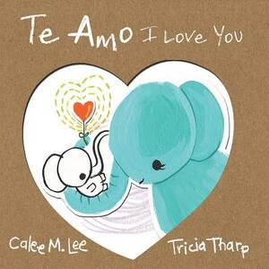 Te Amo / I Love You: Bilingual Spanish English Edition by Calee M. Lee