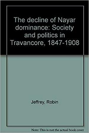 The Decline of Nair Dominance: Society and Politics in Travancore 1847-1908 by Robin Jeffrey