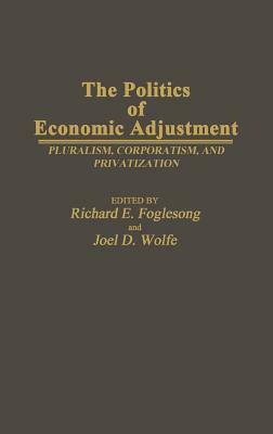 The Politics of Economic Adjustment: Pluralism, Corporatism, and Privatization by Richard E. Foglesong, Joel Wolfe