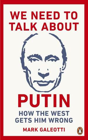 We Need to Talk About Putin: Why the West gets him wrong, and how to get him right by Mark Galeotti