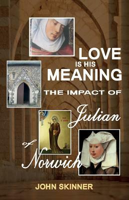 Love Is His Meaning. the Impact of Julian of Norwich by John Skinner