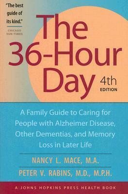 The 36-Hour Day: A Family Guide to Caring for People with Alzheimer Disease, Other Dementias, and Memory Loss in Later Life by Peter V. Rabins, Nancy L. Mace