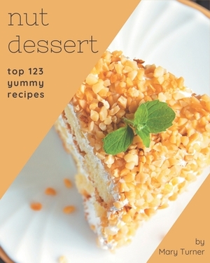 Top 123 Yummy Nut Dessert Recipes: Welcome to Yummy Nut Dessert Cookbook by Mary Turner