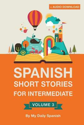 Spanish: Short Stories for Intermediate Level Vol 3: Improve your Spanish listening comprehension skills with ten Spanish stori by Claudia Orea