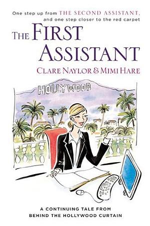 The First Assistant: A Continuing Tale from Behind the Hollywood Curtain by Clare Naylor, Mimi Hare