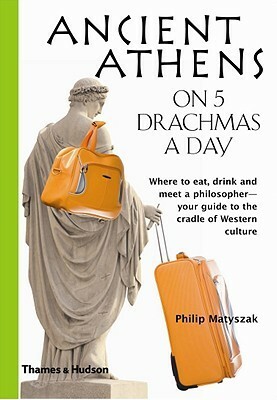 Ancient Athens on 5 Drachmas a Day by Philip Matyszak