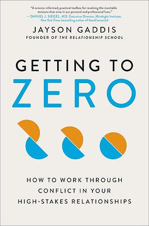 Getting to Zero: How to Work Through Conflict in Your High-Stakes Relationships by Jayson Gaddis