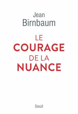 Le Courage de la nuance (Documents (H.C)) by Jean Birnbaum
