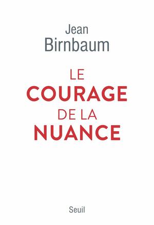 Le Courage de la nuance (Documents (H.C)) by Jean Birnbaum