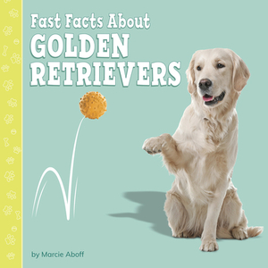 Fast Facts about Golden Retrievers by Marcie Aboff