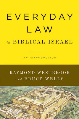 Everyday Law in Biblical Israel: An Introduction by Bruce Wells, Raymond Westbrook