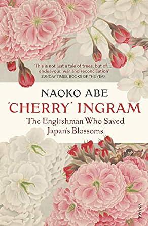 'Cherry' Ingram: The Englishman who Saved Japan's Blossoms by Naoko Abe