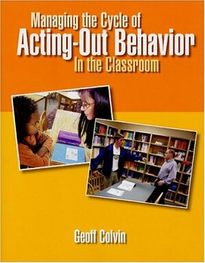 Managing the Cycle of Acting-Out Behavior in the Classroom by Geoff Colvin