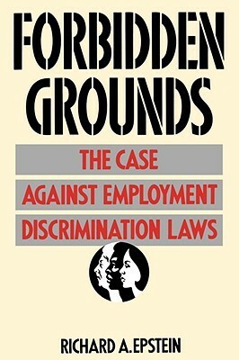 Forbidden Grounds: The Case Against Employment Discrimination Laws by Richard A. Epstein