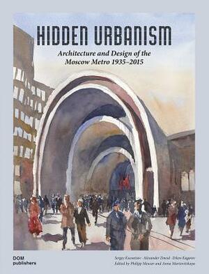 Hidden Urbanism: Architecture and Design of the Moscow Metro 1935-2015 by Alexander Zmeul, Erken Kagarov, Sergey Kuznetsov