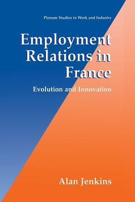 Employment Relations in France: Evolution and Innovation by Alan Jenkins
