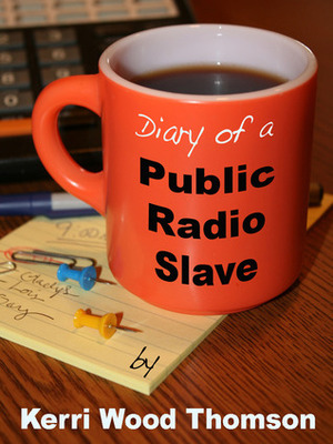 Diary of a Public Radio Slave by Kerri Wood Thomson