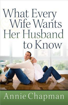 What Every Wife Wants Her Husband to Know by Annie Chapman