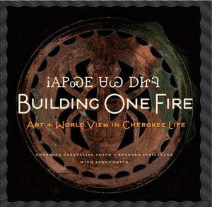 Building One Fire: Art and World View in Cherokee Life by Rennard Strickland, Benny Smith, Chadwick Smith