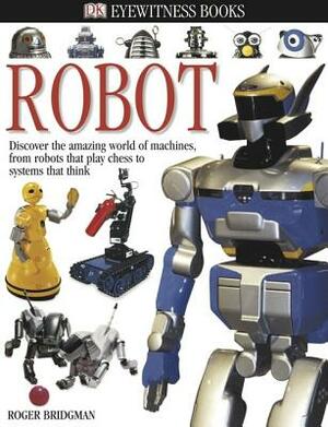 DK Eyewitness Books: Robot: Discover the Amazing World of Machines from Robots That Play Chess to Systems That Think by Roger Bridgman