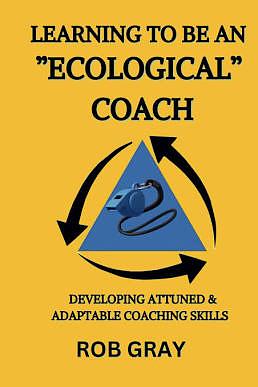 Learning To Be an “Ecological” Coach: Developing Attuned & Adaptable Coaching Skills by Rob Gray