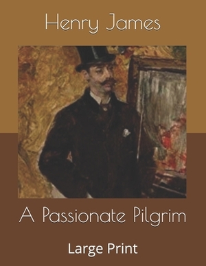 A Passionate Pilgrim: Large Print by Henry James