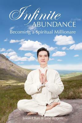 Infinite Abundance: becoming a spiritual millionaire by Jane Rogers Ph. D., Jason Chan