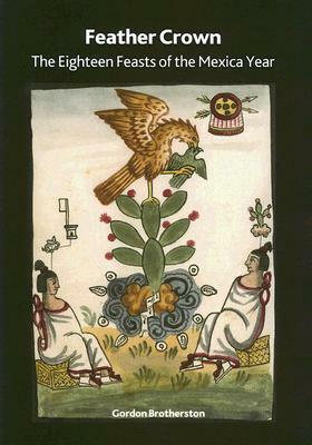 Feather Crown: The Eighteen Feasts of the Mexica Year by Gordon Brotherston