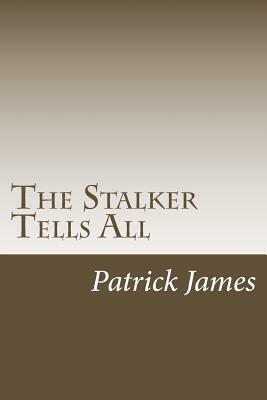 The Stalker Tells All by Patrick James