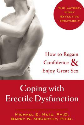 Coping with Erectile Dysfunction: How to Regain Confidence & Enjoy Great Sex by Barry W. McCarthy, Michael E. Metz