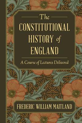 The Constitutional History of England: A Course of Lectures Delivered by Frederic William Maitland