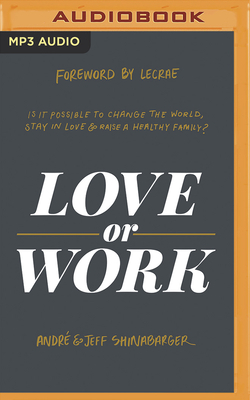 Love or Work: Is It Possible to Change the World, Stay in Love, and Raise a Healthy Family? by Jeff Shinabarger, André Shinabarger