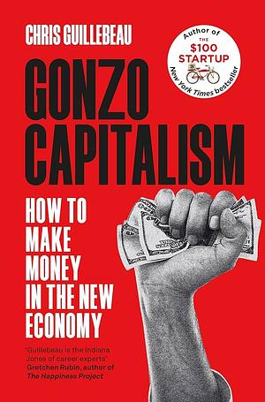 Gonzo Capitalism: How to Make Money in An Economy That Hates You by Chris Guillebeau, Chris Guillebeau