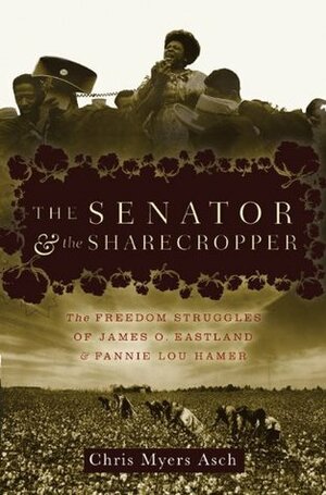 The Senator and the Sharecropper: The Freedom Struggles of James O. Eastland and Fannie Lou Hamer by Chris Myers Asch